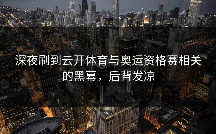 深夜刷到云开体育与奥运资格赛相关的黑幕，后背发凉