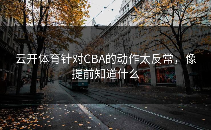 云开体育针对CBA的动作太反常，像提前知道什么