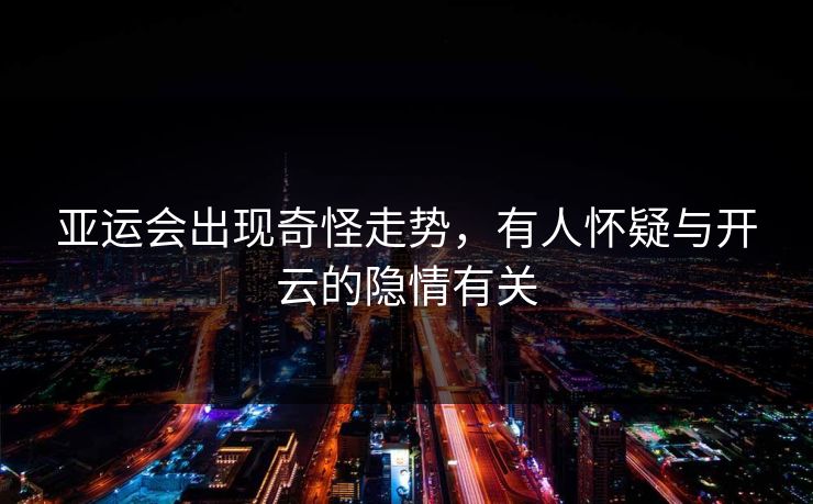 亚运会出现奇怪走势，有人怀疑与开云的隐情有关