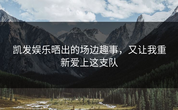 凯发娱乐晒出的场边趣事，又让我重新爱上这支队