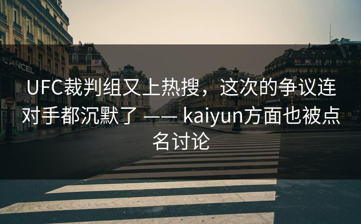 UFC裁判组又上热搜，这次的争议连对手都沉默了 —— kaiyun方面也被点名讨论