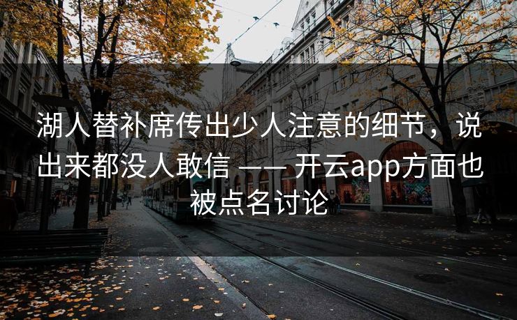湖人替补席传出少人注意的细节，说出来都没人敢信 —— 开云app方面也被点名讨论