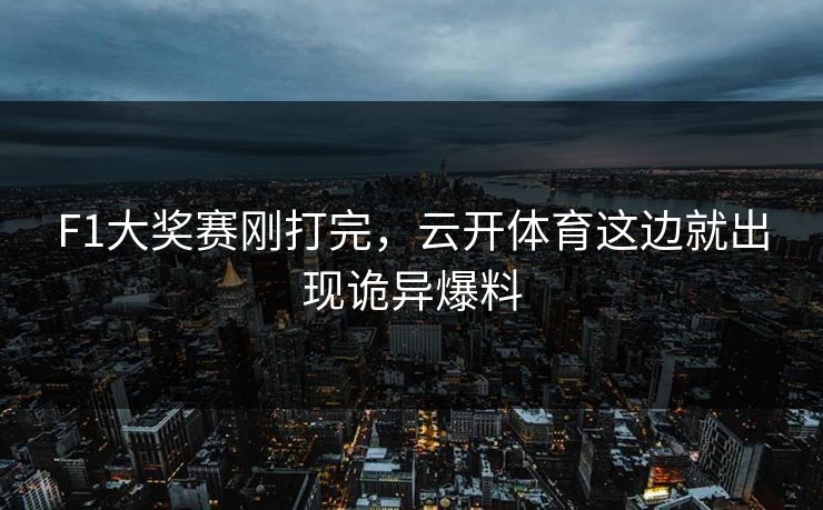 F1大奖赛刚打完，云开体育这边就出现诡异爆料