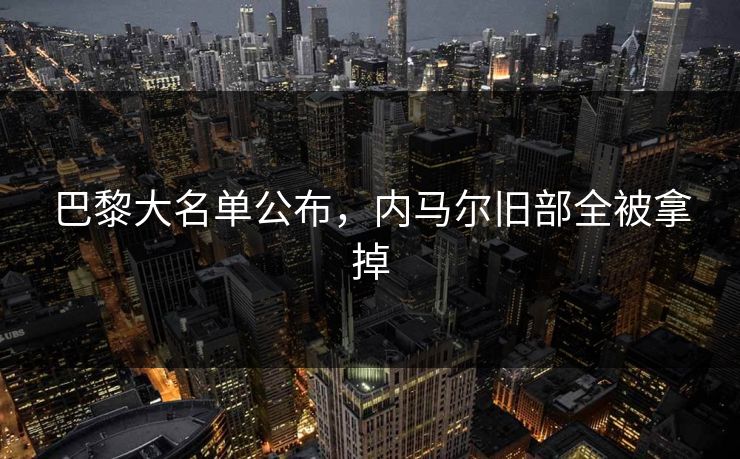 巴黎大名单公布，内马尔旧部全被拿掉