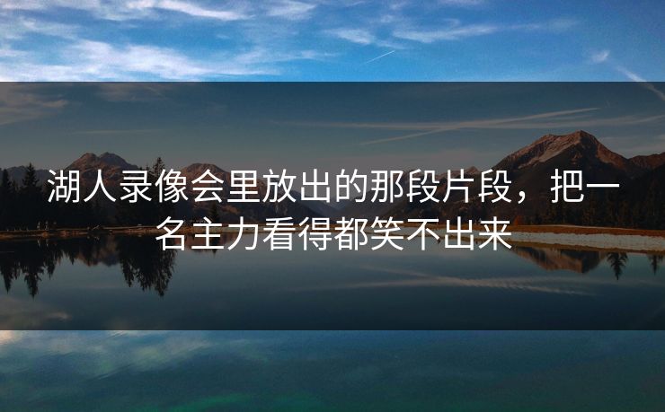 湖人录像会里放出的那段片段，把一名主力看得都笑不出来