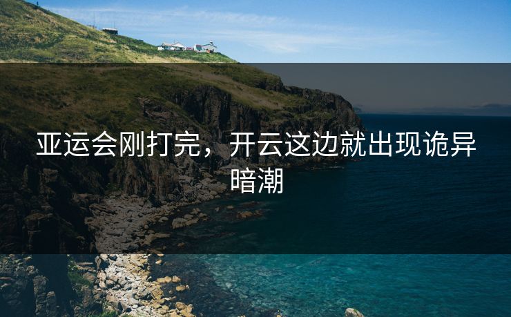 亚运会刚打完，开云这边就出现诡异暗潮