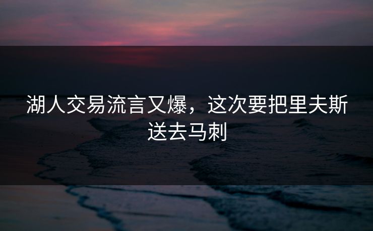 湖人交易流言又爆，这次要把里夫斯送去马刺