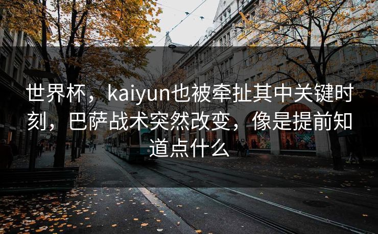 世界杯,kaiyun也被牵扯其中关键时刻,巴萨战术突然改变,像是提前知道点什么 世界杯,kaiyun也被牵扯其中关键时刻,巴萨战术突然改变,像是提前知道点什么