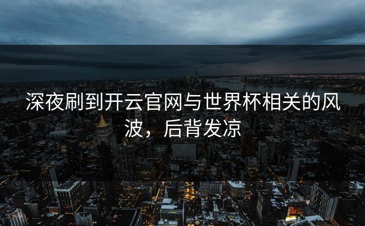 深夜刷到开云官网与世界杯相关的风波，后背发凉