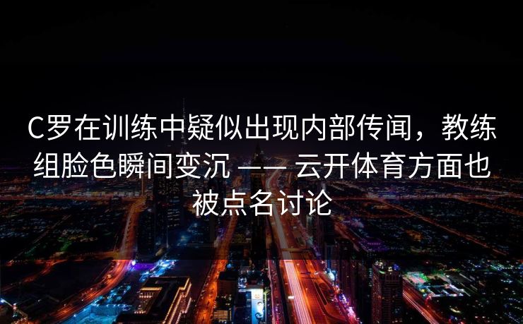 C罗在训练中疑似出现内部传闻，教练组脸色瞬间变沉 —— 云开体育方面也被点名讨论