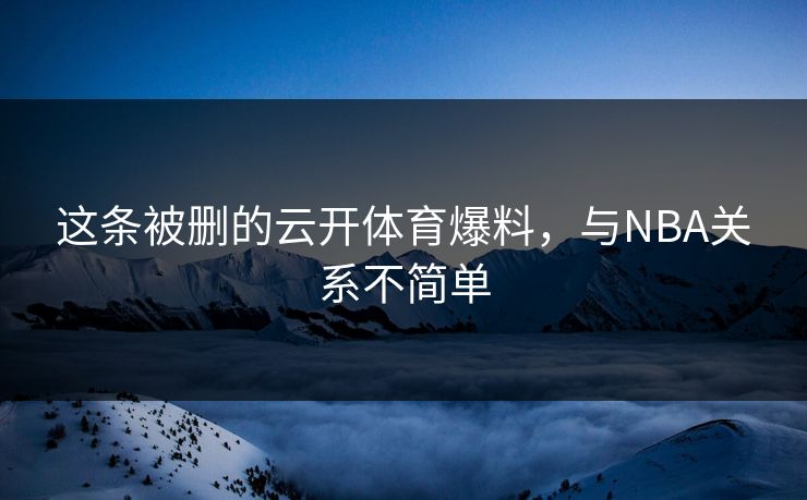 这条被删的云开体育爆料，与NBA关系不简单