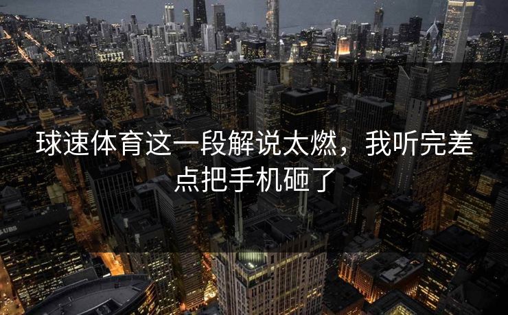 球速体育这一段解说太燃，我听完差点把手机砸了