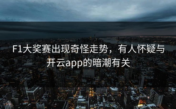 F1大奖赛出现奇怪走势，有人怀疑与开云app的暗潮有关
