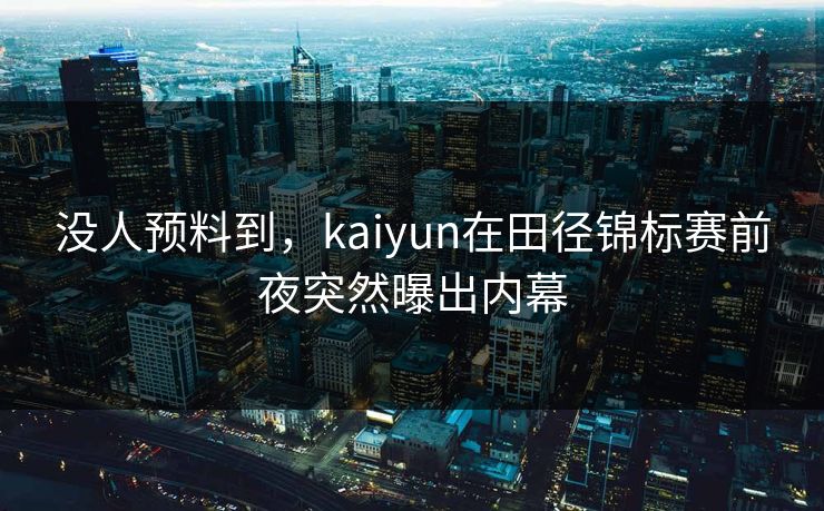 没人预料到，kaiyun在田径锦标赛前夜突然曝出内幕