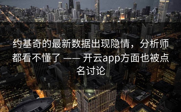 约基奇的最新数据出现隐情，分析师都看不懂了 —— 开云app方面也被点名讨论