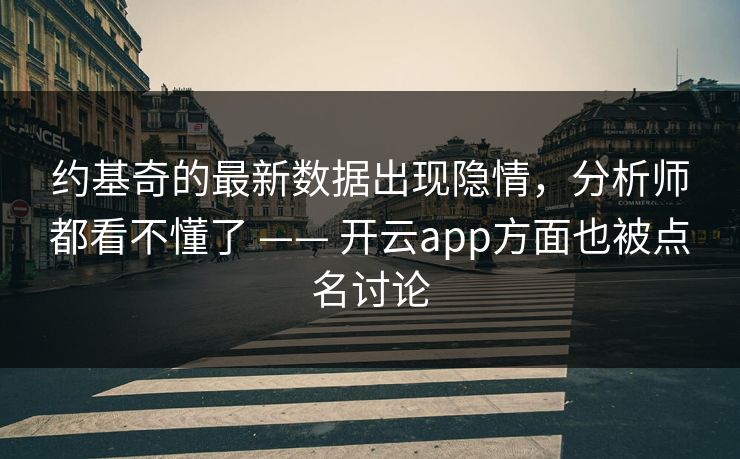 约基奇的最新数据出现隐情，分析师都看不懂了 —— 开云app方面也被点名讨论