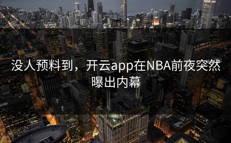 没人预料到，开云app在NBA前夜突然曝出内幕