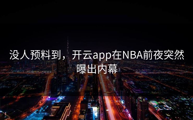 没人预料到，开云app在NBA前夜突然曝出内幕