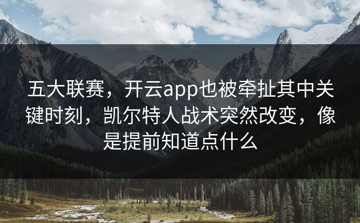 五大联赛，开云app也被牵扯其中关键时刻，凯尔特人战术突然改变，像是提前知道点什么