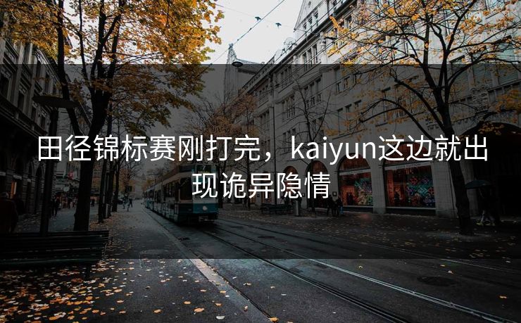 田径锦标赛刚打完，kaiyun这边就出现诡异隐情