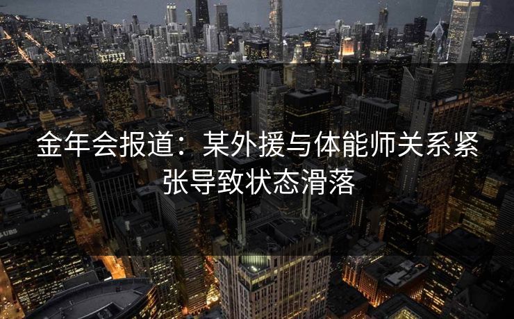 金年会报道：某外援与体能师关系紧张导致状态滑落