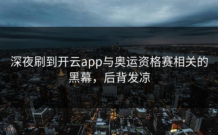 深夜刷到开云app与奥运资格赛相关的黑幕，后背发凉