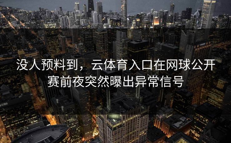 没人预料到，云体育入口在网球公开赛前夜突然曝出异常信号