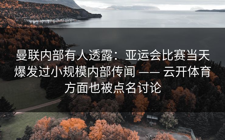 曼联内部有人透露：亚运会比赛当天爆发过小规模内部传闻 —— 云开体育方面也被点名讨论