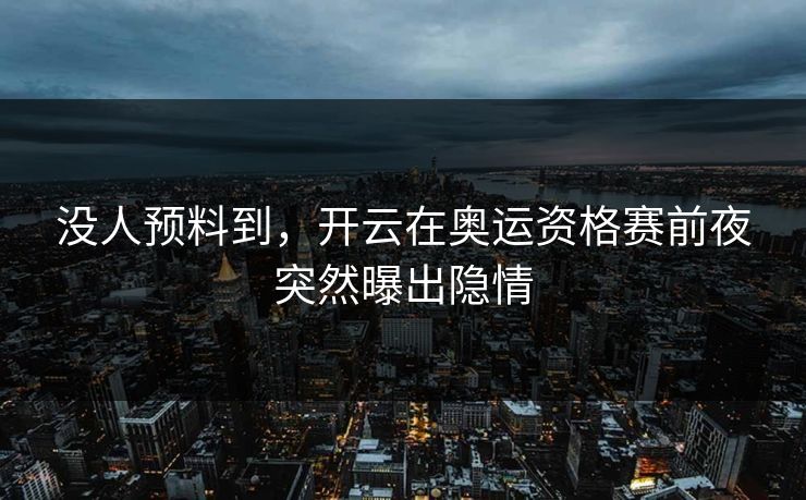 没人预料到，开云在奥运资格赛前夜突然曝出隐情
