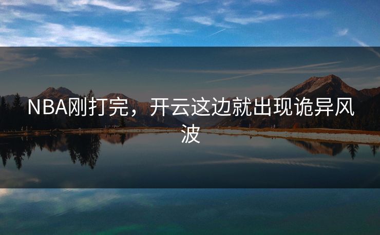NBA刚打完，开云这边就出现诡异风波