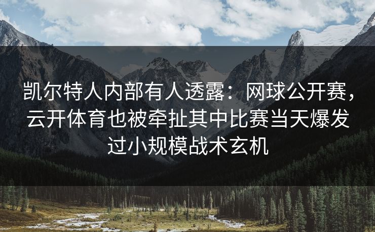 凯尔特人内部有人透露:网球公开赛,云开体育也被牵扯其中比赛当天爆发过小规模战术玄机 凯尔特人内部有人透露:网球公开赛,云开体育也被牵扯其中比赛当天爆发过小规模战术玄机