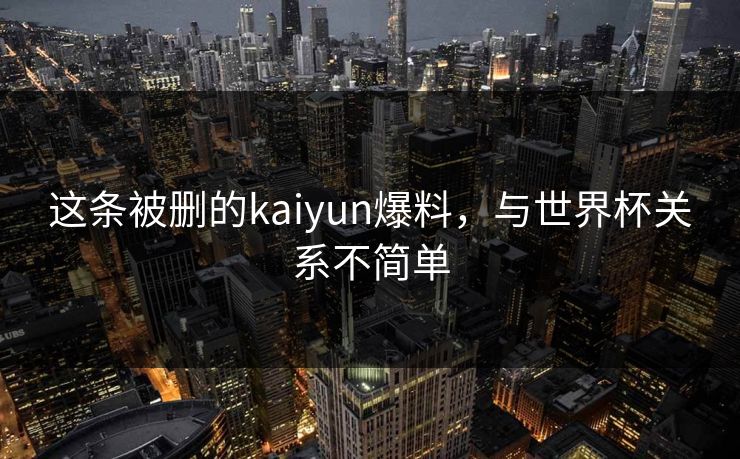 这条被删的kaiyun爆料，与世界杯关系不简单