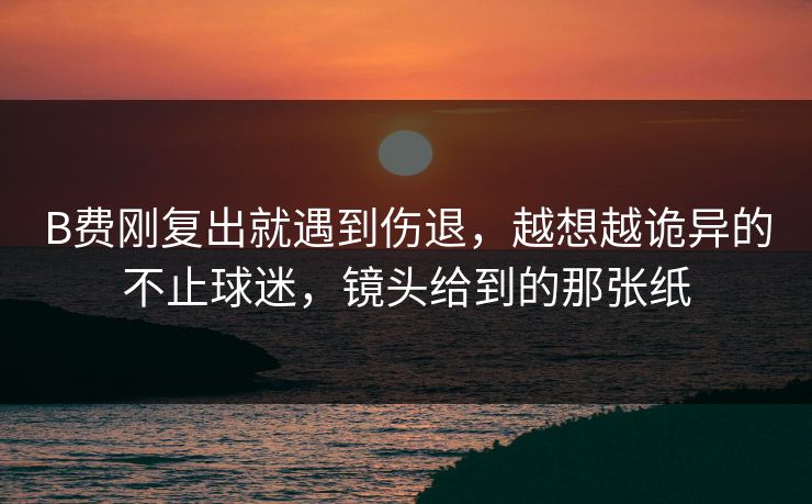 B费刚复出就遇到伤退，越想越诡异的不止球迷，镜头给到的那张纸