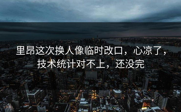 里昂这次换人像临时改口，心凉了，技术统计对不上，还没完